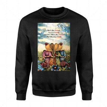 There Are Friends, There Is Family, and Then There Are Friends That Become Family 2D Sweatshirt